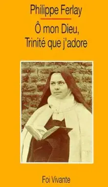 O mon Dieu, Trinité que j'adore : la prière d'Elisabeth de la Trinité