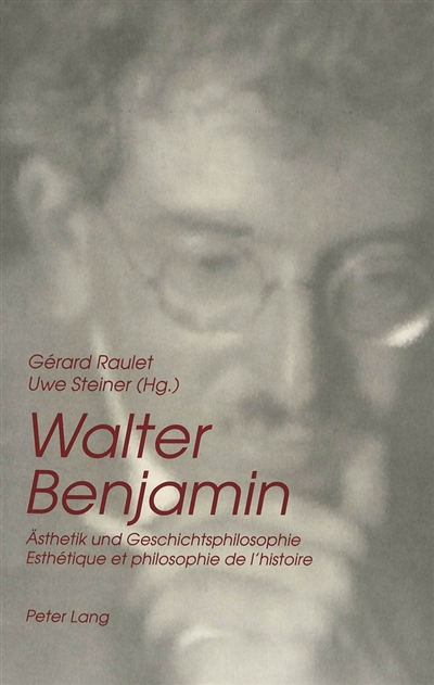 Walter Benjamin, Asthetik und Geschichtsphilosophie. Walter Benjamin, esthétique et philosophie de l'histoire
