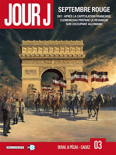 Jour J. Vol. 3. Septembre rouge : 1917, après la capitulation française, Clemenceau prépare la revanche sur l'occupant allemand