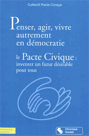 Penser, agir, vivre autrement en démocratie : le pacte civique : inventer un futur désirable pour tous