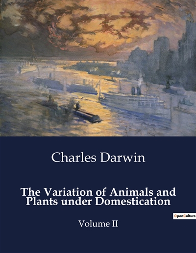 The Variation of Animals and Plants under Domestication : Volume II