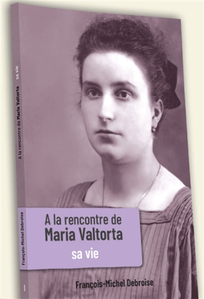 A la rencontre de Maria Valtorta. Vol. 1. Sa vie