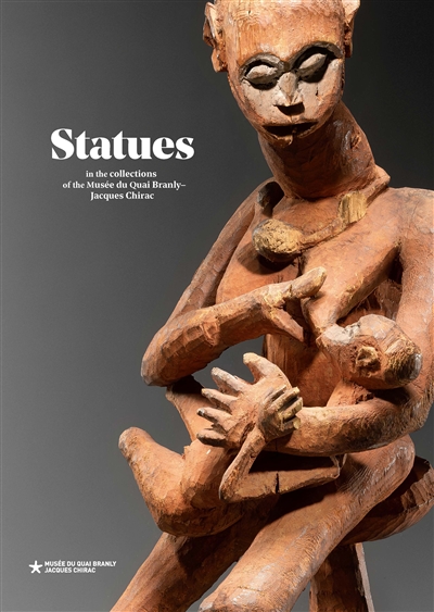 Statues : in the collections of the Musée du quai Branly-Jacques Chirac