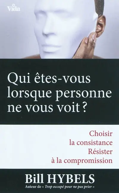 Qui êtes-vous lorsque personne ne vous voit ? : choisir la consistance, résister à la compromission...