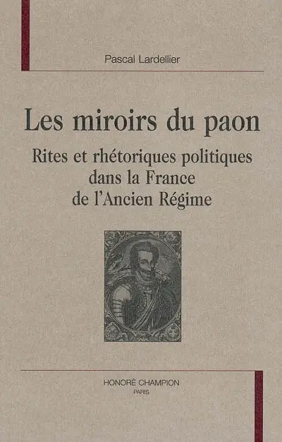 Les miroirs du paon : rites et rhétoriques politiques dans la France de l'Ancien Régime