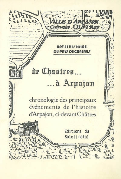 De Chastres... à Arpajon : chronologie des principaux événements de l'histoire d'Arpajon, ci-devant Châtres