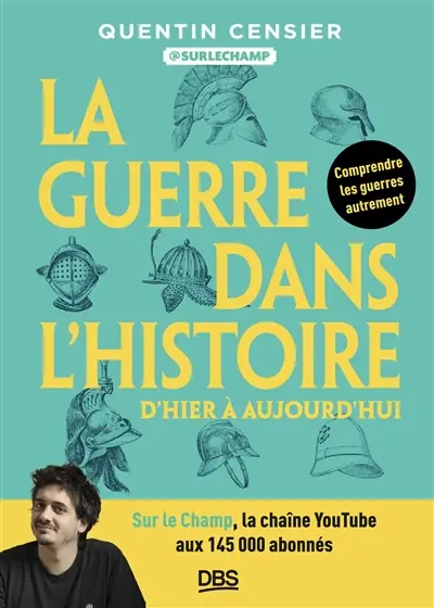 La guerre dans l'histoire : d'hier à aujourd'hui : comprendre les guerres autrement