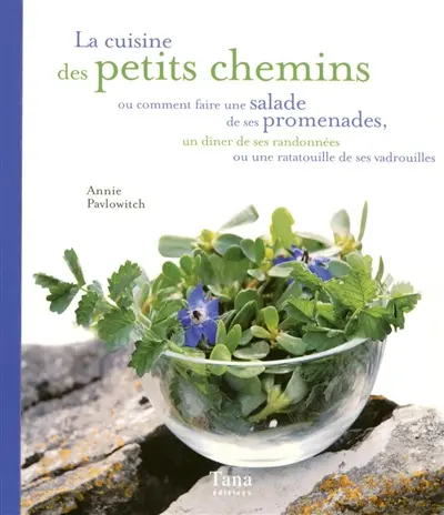 La cuisine des petits chemins ou Comment faire une salade de ses promenades, un dîner de ses randonnées ou une ratatouille de ses vadrouilles
