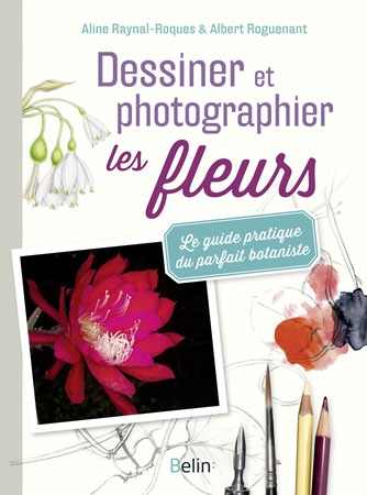 Dessiner et photographier les fleurs : le guide pratique du parfait botaniste