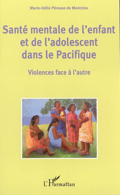 Santé mentale de l'enfant et de l'adolescent dans le Pacifique : violences face à l'autre : actes du premier colloque : Nouvelle-Calédonie, 4, 5 et 6 avril 2002
