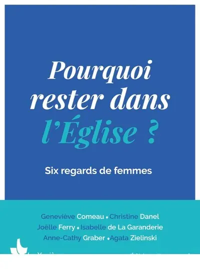 Pourquoi rester dans l'Eglise ? : six regards de femmes