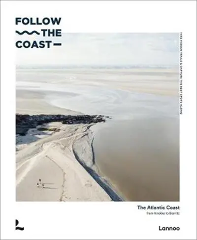 Follow the Coast : The Atlantic Coast from Knokke to Biarritz : The Atlantic Coast from Knokke to Biarritz: hike hidden trails & capture the best spots along