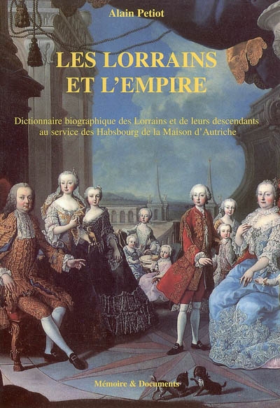 Les Lorrains et l'Empire : dictionnaire biographique des Lorrains et de leurs descendants au service des Habsbourg de la Maison d'Autriche