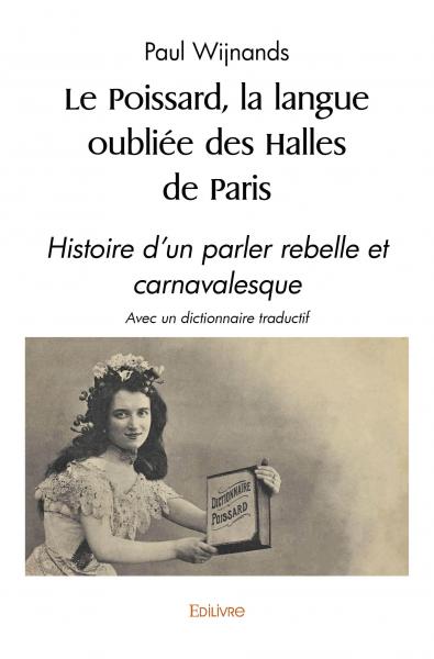 Le poissard, la langue oubliée des halles de paris : Histoire d'un parler rebelle et carnavalesque avec un dictionnaire traductif