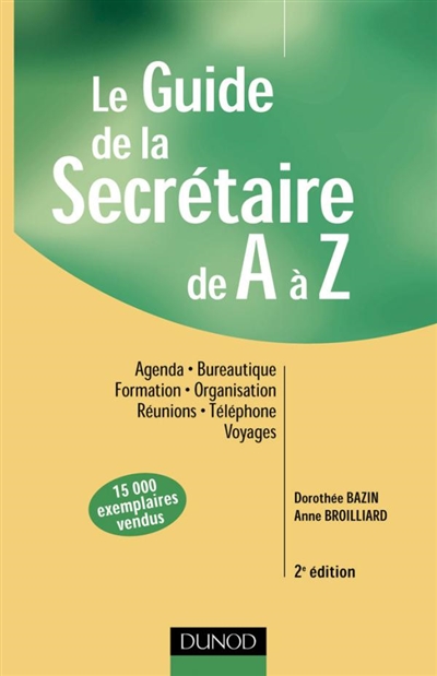 Le guide de la secrétaire de A à Z : agenda, bureautique, formation, organisation, réunions, téléphone, voyages
