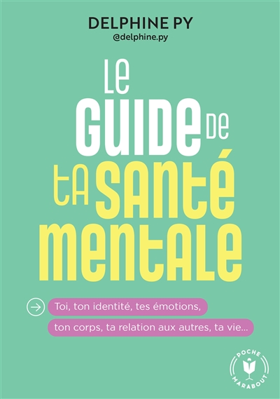 Le guide de ta santé mentale : toi, ton identité, tes émotions, ton corps, ta relation aux autres, ta vie...