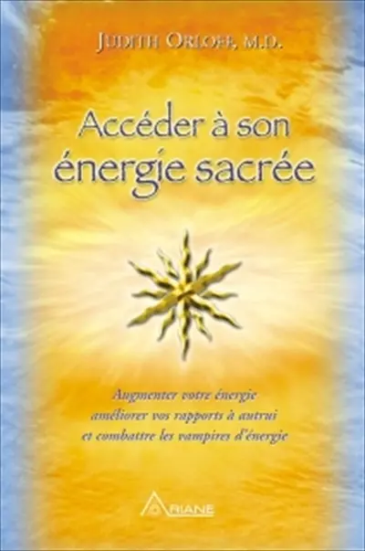 Accéder à son énergie sacrée : 10 prescriptions exceptionnelles pour augmenter votre énergie, améliorer vos rapports à autrui et combattre les vampires d'énergie