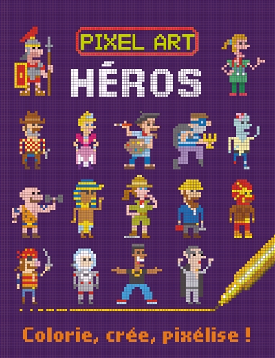 Pixel art : héros : colorie, crée, pixélise !