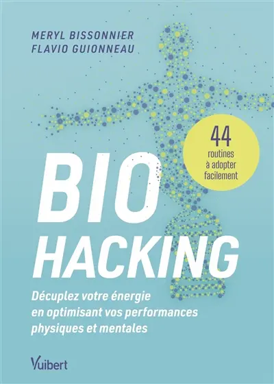 Biohacking : décuplez votre énergie en optimisant vos performances physiques et mentales : 44 routines à adopter facilement
