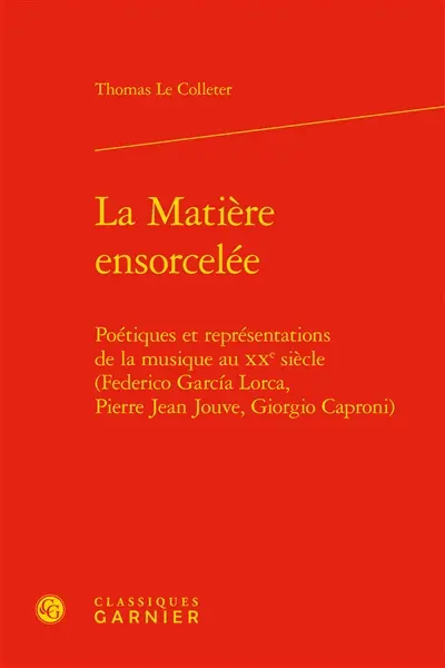 La matière ensorcelée : poétiques et représentations de la musique au XXe siècle (Federico Garcia Lorca, Pierre Jean Jouve, Giorgio Caproni)