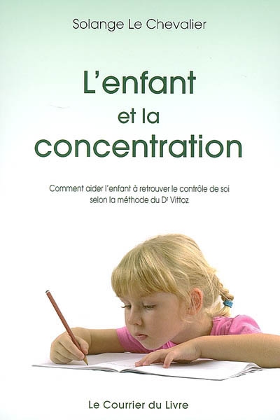 L'enfant et la concentration : comment aider l'enfant à retrouver le contrôle de soi selon la méthode du Dr Vittoz : instabilité, vagabondage, surexcitation, anxiété, manque de volonté