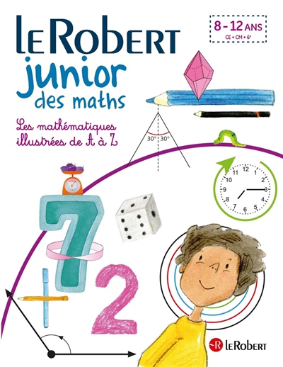 Le Robert junior des maths : les mathématiques illustrées de A à Z : 8-12 ans, CE, CM, 6e