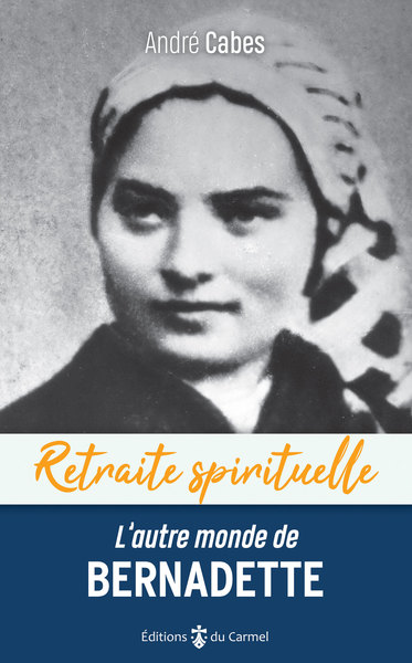 L'autre monde de Bernadette : cheminer dans l'espérance avec Bernadette Soubirous