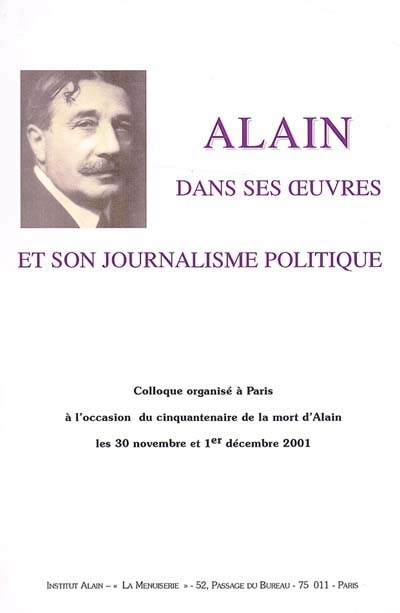 Alain dans ses oeuvres et son journalisme politique : colloque organisé à Paris à l'occasion du cinquantenaire de la mort d'Alain les 30 novembre et 1er décembre 2001
