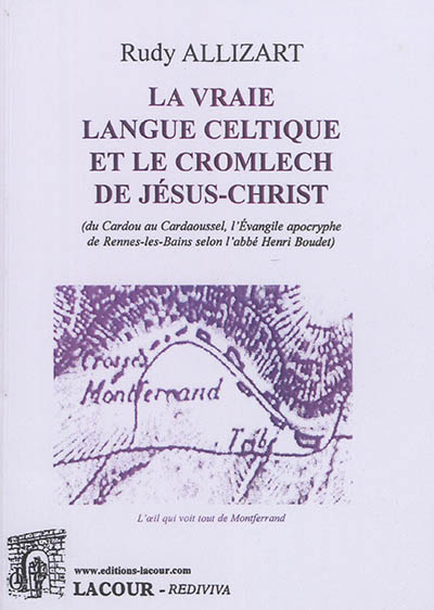 La vraie langue celtique et le cromlech de Jésus-Christ (du Cardou au Cardaoussel, l'Evangile apocryphe de Rennes-les-Bains selon l'abbé Henri Boudet)