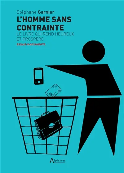 L'homme sans contrainte : le livre qui rend heureux et prospère