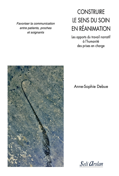 Construire le sens du soin en réanimation : les apports du travail narratif à l'humanité des prises en charge : favoriser la communication entre patients, proches et soignants