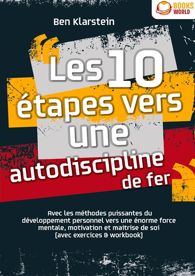 Les 10 étapes vers une autodiscipline de fer : Avec les méthodes puissantes du développement personnel vers une énorme force mentale, motivation et maitrise de soi (avec exercices & workbook)