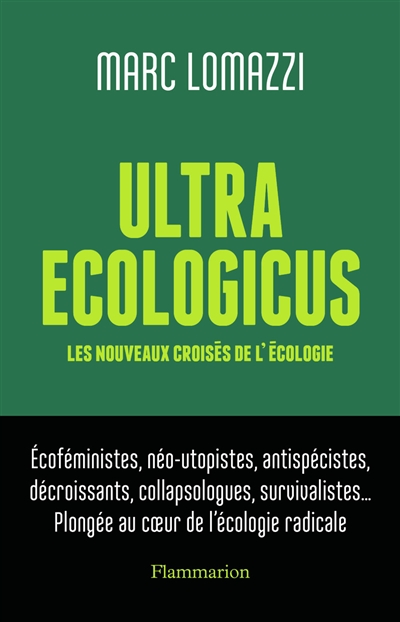 Ultra ecologicus : les nouveaux croisés de l'écologie : écoféministes, néo-utopistes, antispécistes, décroissants, collapsologues, survivalistes... plongée au coeur de l'écologie radicale
