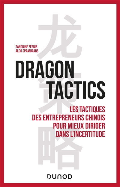 Dragon tactics : les tactiques des entrepreneurs chinois pour mieux diriger dans l'incertitude