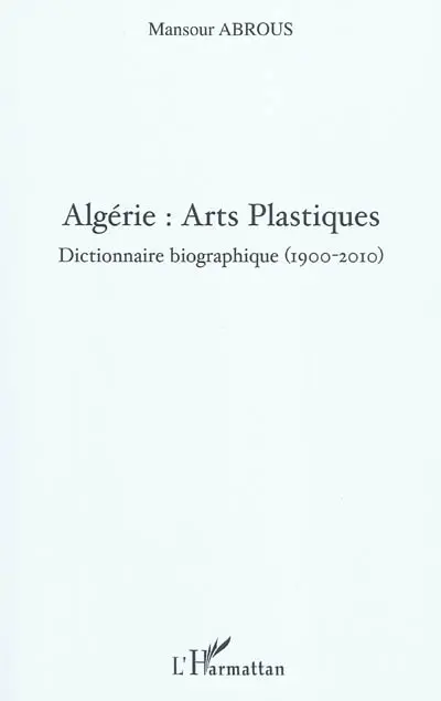 Algérie : arts plastiques : dictionnaire biographique (1900-2010)