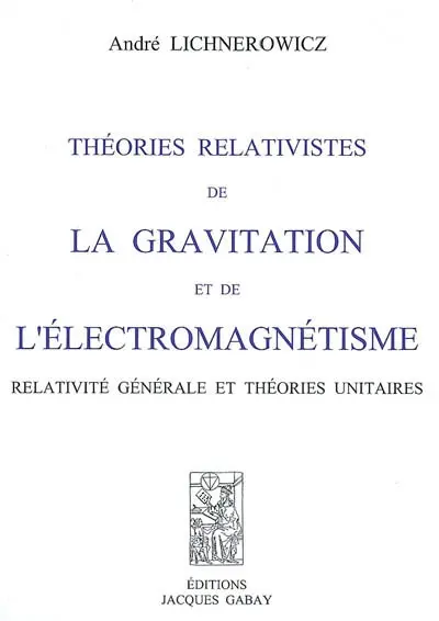 Théories relativistes de la gravitation et de l'électromagnétisme : relativité générale et théories unitaires