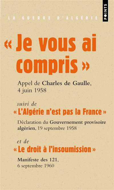Je vous ai compris : discours du général de Gaulle prononcé à Alger, le 4 juin 1958. L'Algérie n'est pas la France : première déclaration du Gouvernement provisoire algérien, 19 septembre 1958. Le droit à l'insoumission : Manifeste des 121, 6 septemb