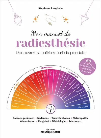 Mon manuel de radiesthésie : découvrez & maîtrisez l'art du pendule : cadrans généraux, guidances, taux vibratoires, naturopathie, alimentation, feng shui, géobiologie, relations...