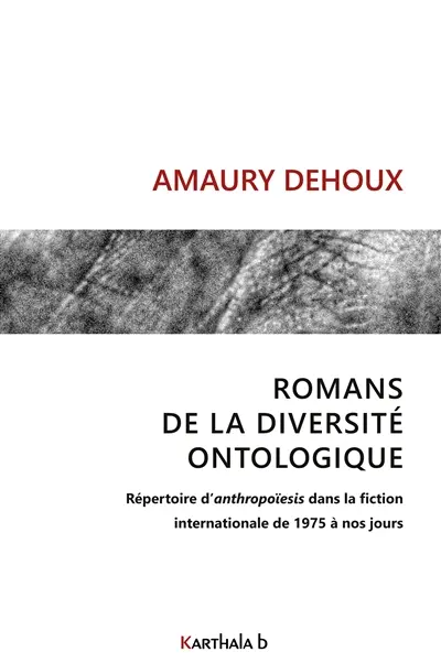 Romans de la diversité ontologique : Répertoire d’anthropoïesis dans la fiction internationale, de 1975 à nos jours