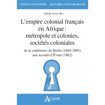 L'empire colonial français en Afrique : métropole et colonies, sociétés coloniales : de la conférence de Berlin (1884-1885) aux accords d'Evian (1962)