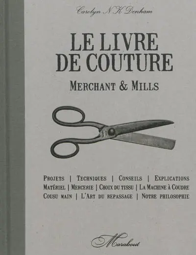 Merchant & Mills : livre de couture : projets, techniques, conseils, explications, matériel, mercerie, choix du tissu, machine à coudre, cousu main, art du repassage, notre philosophie
