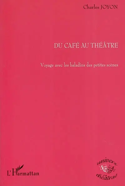 Du café au théâtre : voyage avec les baladins des petites scènes : 50 ans de vie et d'histoire des petites salles parisiennes de spectacle vivant, théâtres, cafés-théâtres, boites à musiques, caves à chansons.