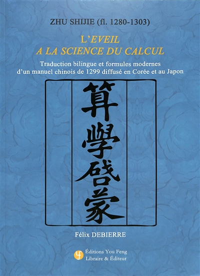 Zhu Shijie (fl. 1280-1303) : l'éveil à la science du calcul : traduction bilingue et formules modernes d'un manuel chinois de 1299 diffusé en Corée et au Japon