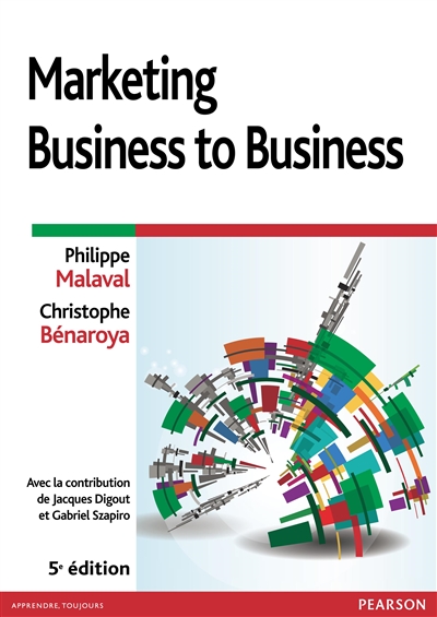 Marketing business to business : marketing industriel et d'affaires, B to B to C, B to B to E, B to A to U