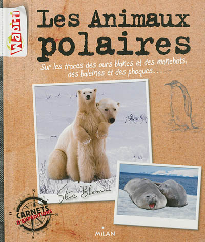 Les animaux polaires : sur les traces des ours blancs et des manchots, des baleines et des phoques...