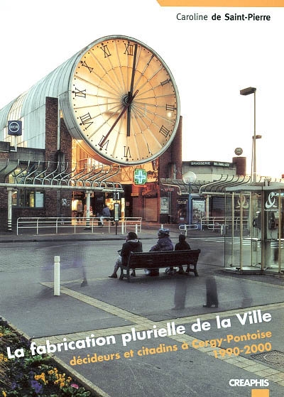 La fabrication plurielle de la ville : décideurs et citadins à Cergy-Pontoise 1990-2000