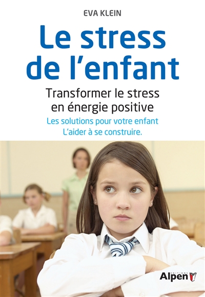 Le stress de l'enfant : transformer le stress en énergie positive : les solutions pour votre enfant, l'aider à se construire