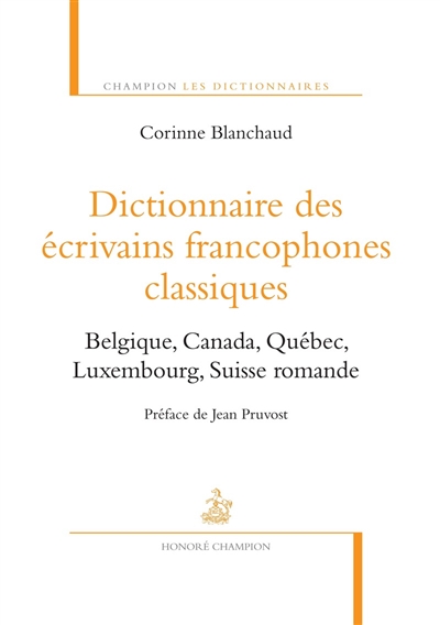 Dictionnaire des écrivains francophones classiques : Belgique, Canada, Québec, Luxembourg, Suisse romande