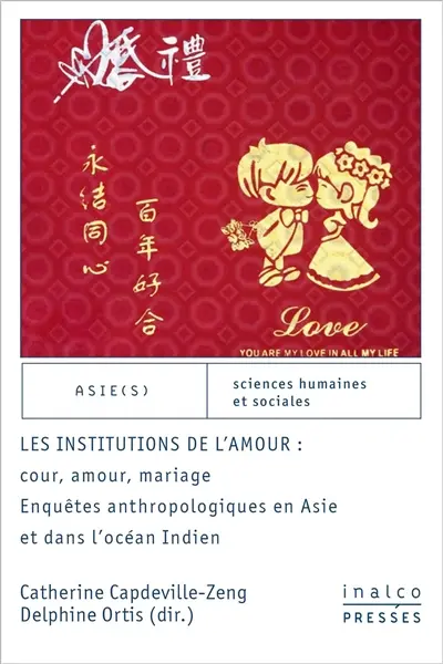 Les institutions de l'amour : cour, amour, mariage : enquêtes anthropologiques en Asie et dans l'océan Indien