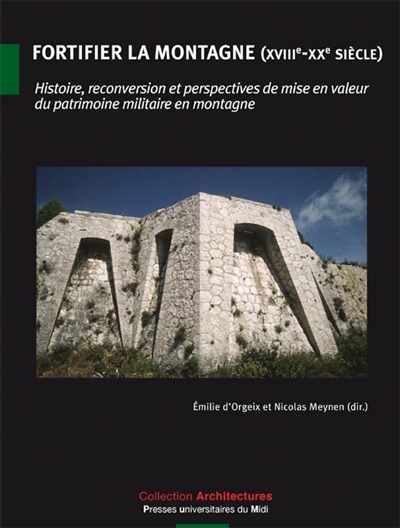 Fortifier la montagne (XVIIIe-XXe siècle) : histoire, reconversion et perspectives de mise en valeur du patrimoine militaire en montagne